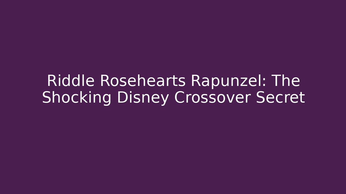 Riddle Rosehearts Rapunzel: The Shocking Disney Crossover Secret