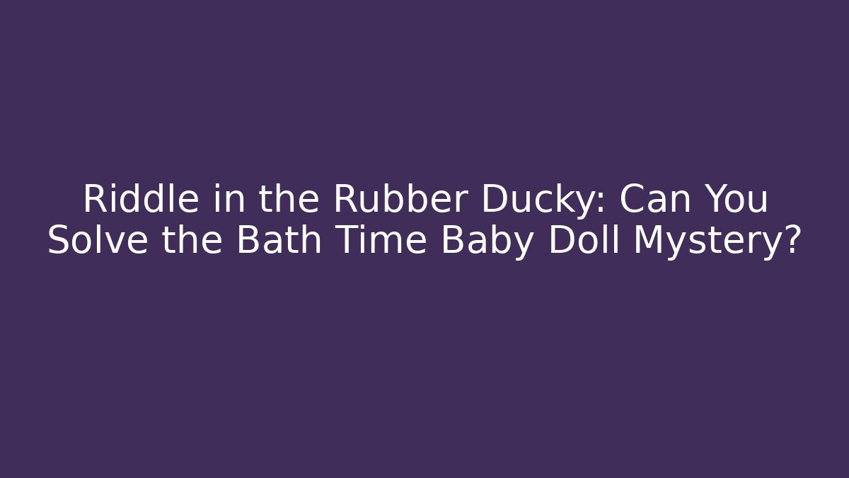 Riddle in the Rubber Ducky: Can You Solve the Bath Time Baby Doll Mystery?