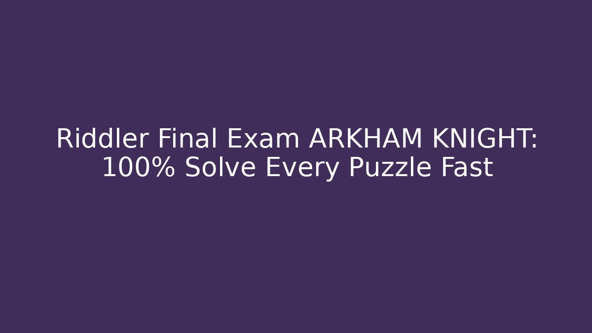 Riddler Final Exam ARKHAM KNIGHT: 100% Solve Every Puzzle Fast