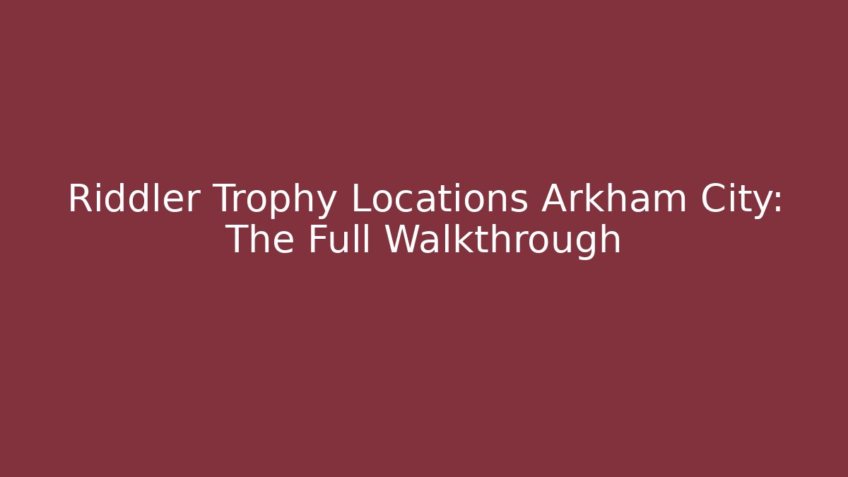 Riddler Trophy Locations Arkham City: The Full Walkthrough