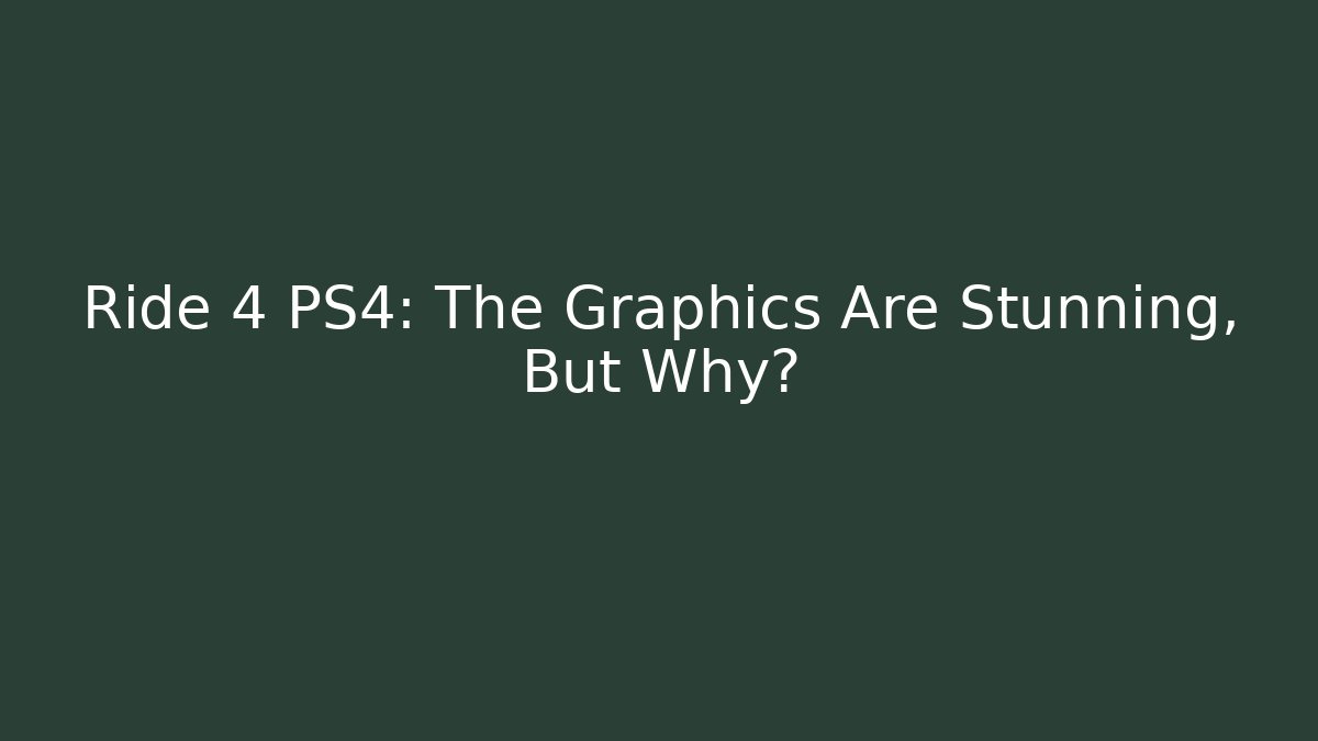 Ride 4 PS4: The Graphics Are Stunning, But Why? - Critter Realm