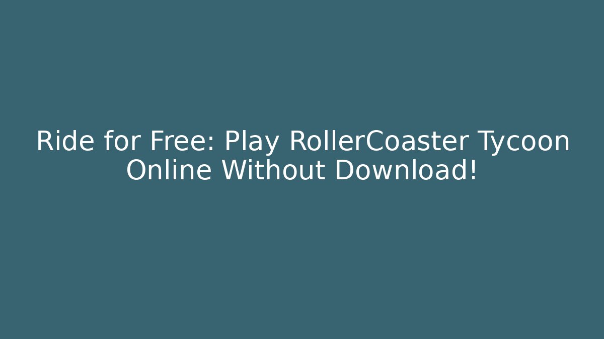 Ride for Free: Play RollerCoaster Tycoon Online Without Download!