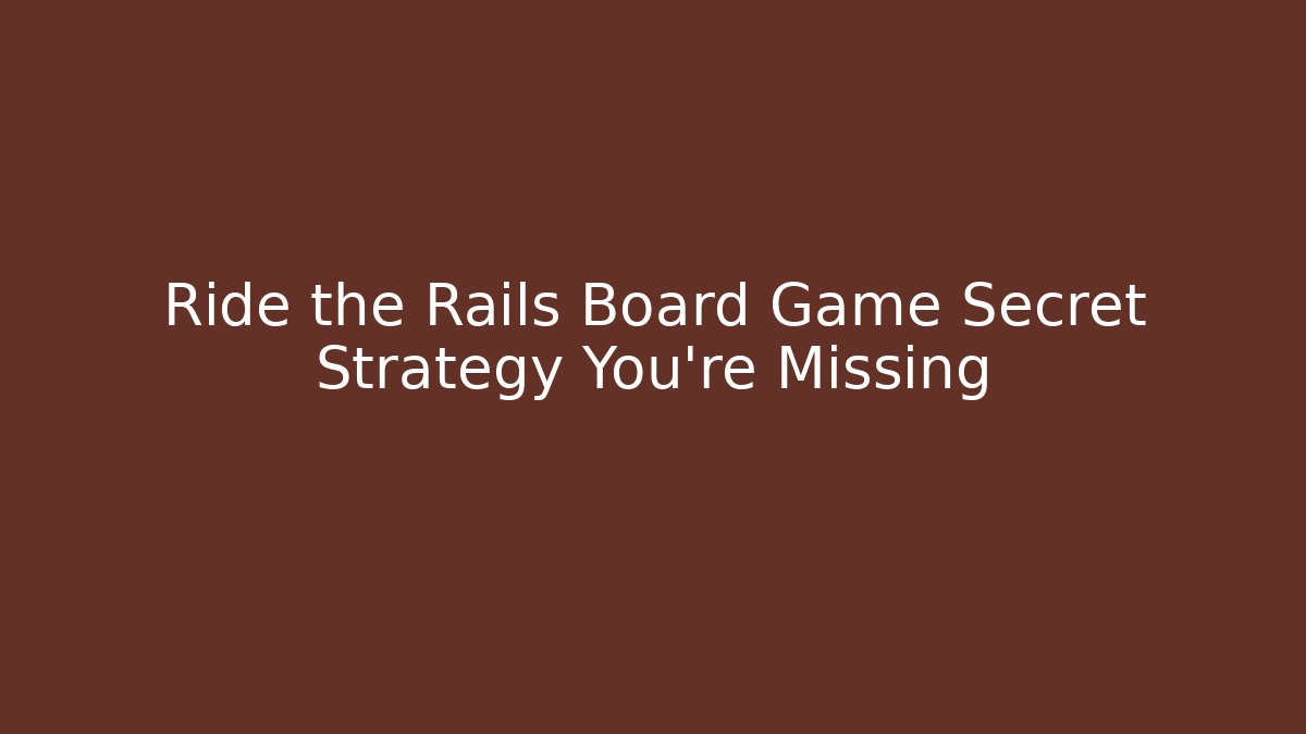 Ride the Rails Board Game Secret Strategy You’re Missing