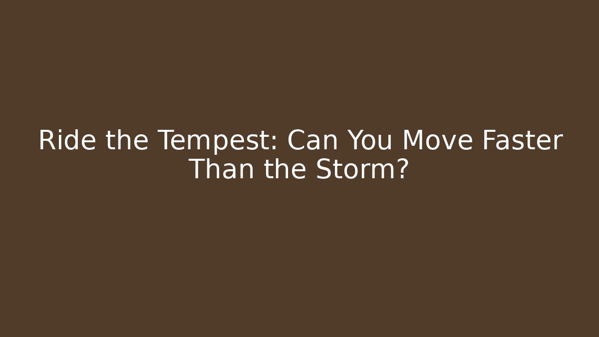 Ride the Tempest: Can You Move Faster Than the Storm?