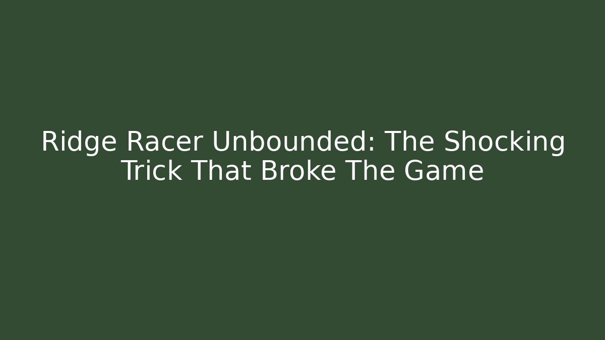 Ridge Racer Unbounded: The Shocking Trick That Broke The Game