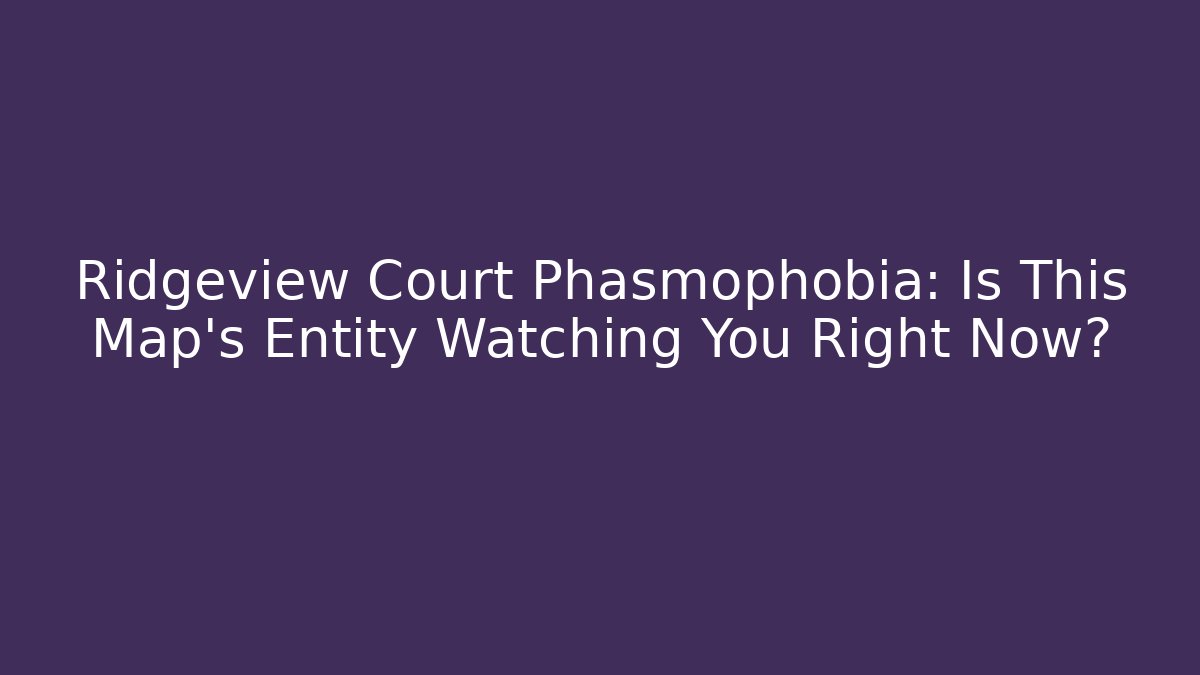 Ridgeview Court Phasmophobia: Is This Map's Entity Watching You Right Now? - Critter Realm