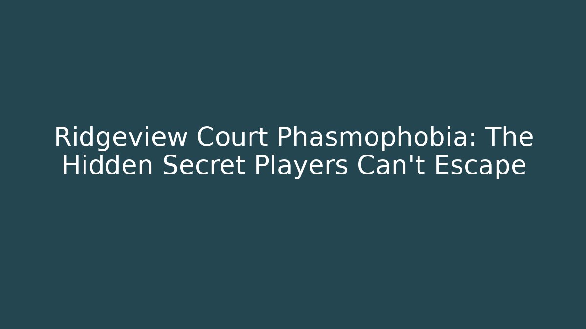 Ridgeview Court Phasmophobia: The Hidden Secret Players Can't Escape