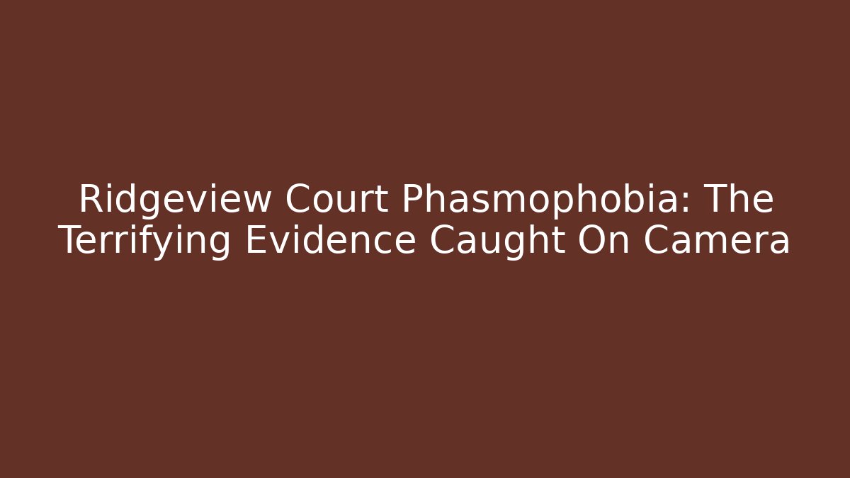 Ridgeview Court Phasmophobia: The Terrifying Evidence Caught On Camera - Critter Realm
