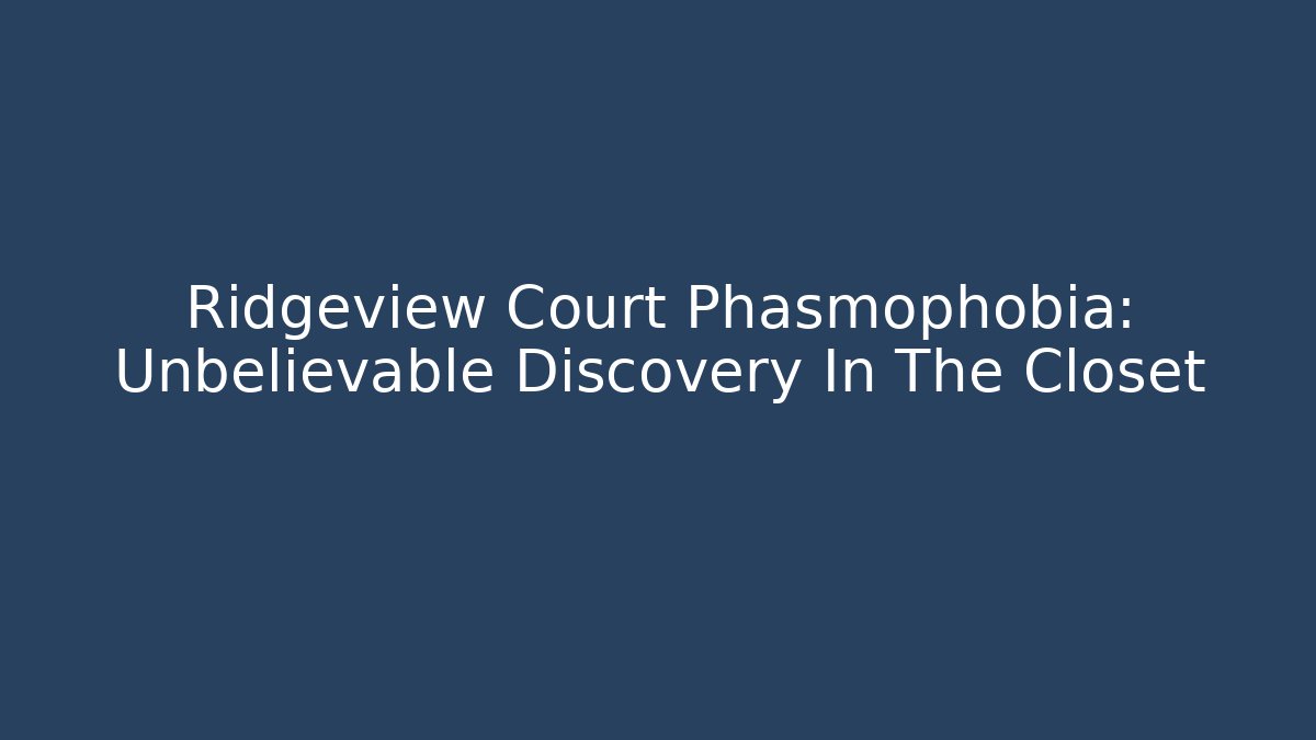 Ridgeview Court Phasmophobia: Unbelievable Discovery In The Closet