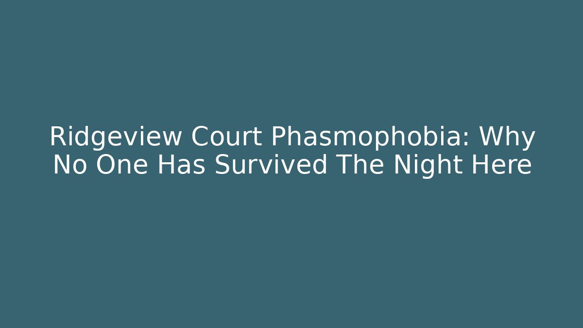 Ridgeview Court Phasmophobia: Why No One Has Survived The Night Here
