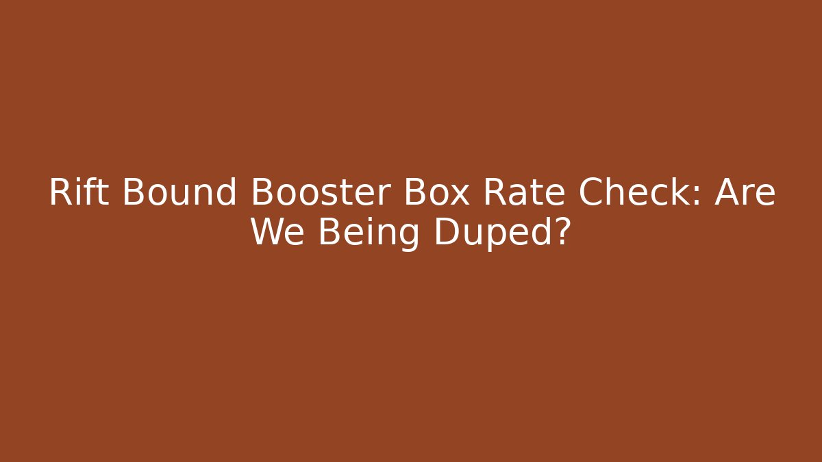 Rift Bound Booster Box Rate Check: Are We Being Duped?