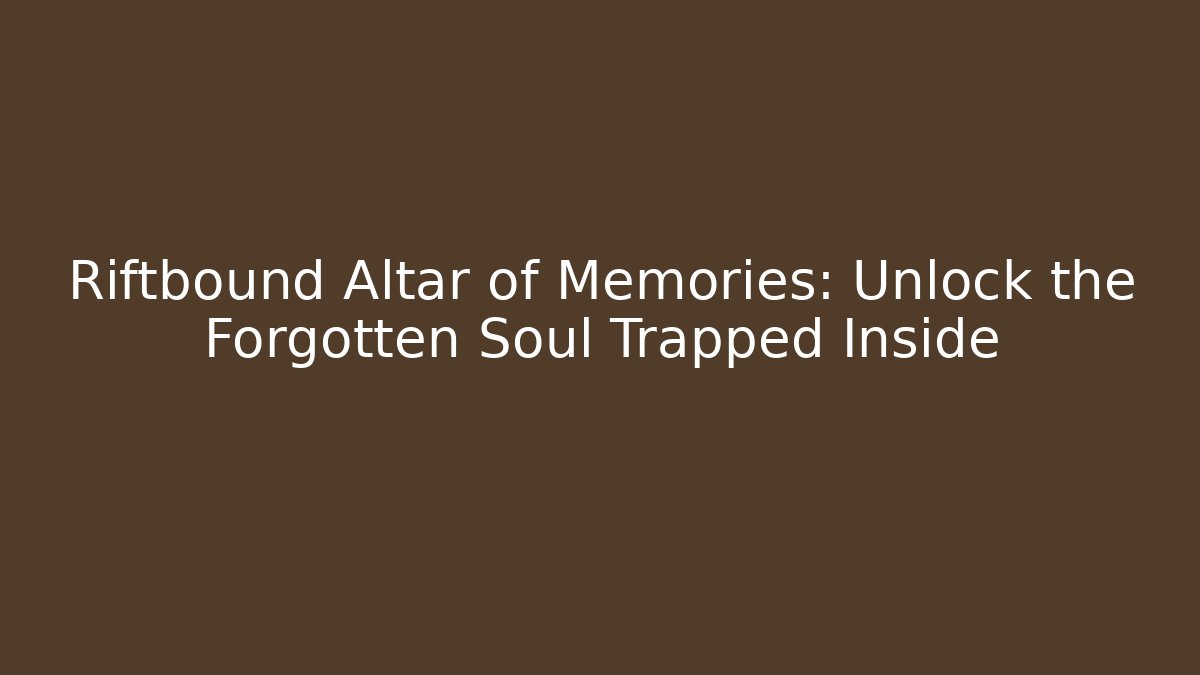 Riftbound Altar of Memories: Unlock the Forgotten Soul Trapped Inside