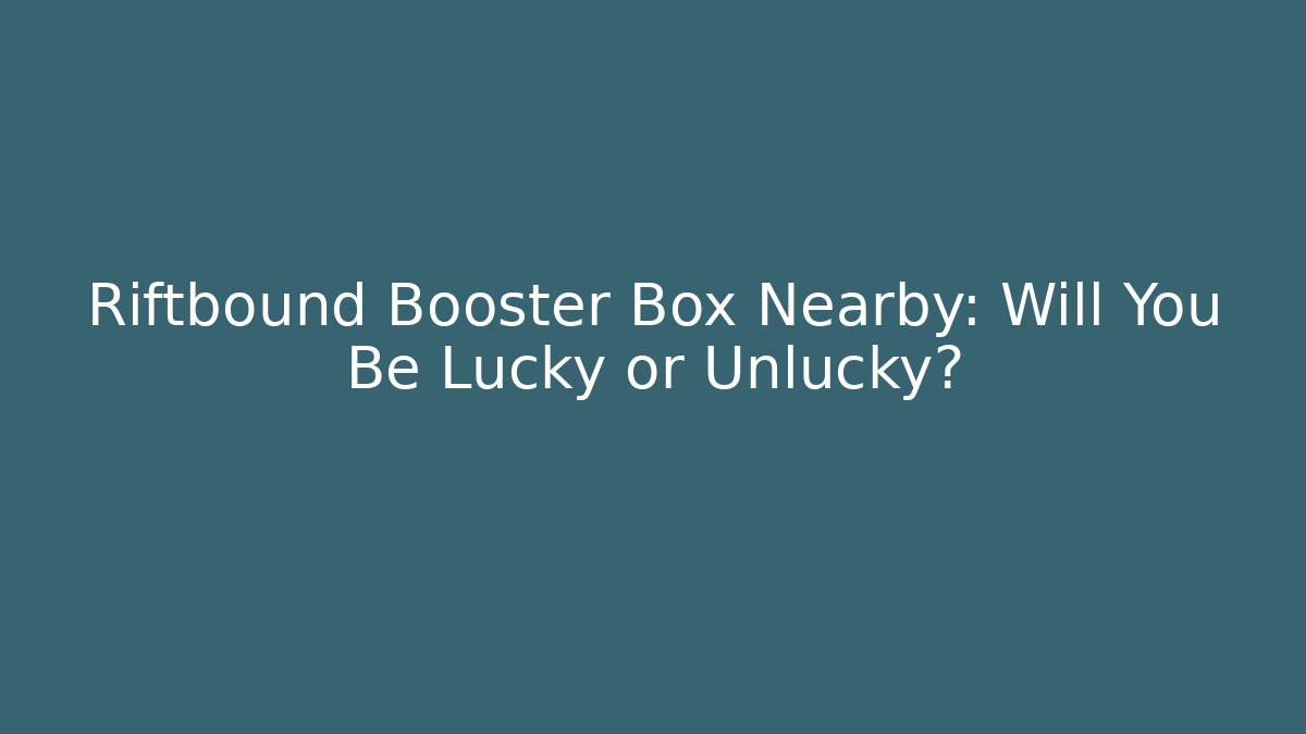 Riftbound Booster Box Nearby: Will You Be Lucky or Unlucky?