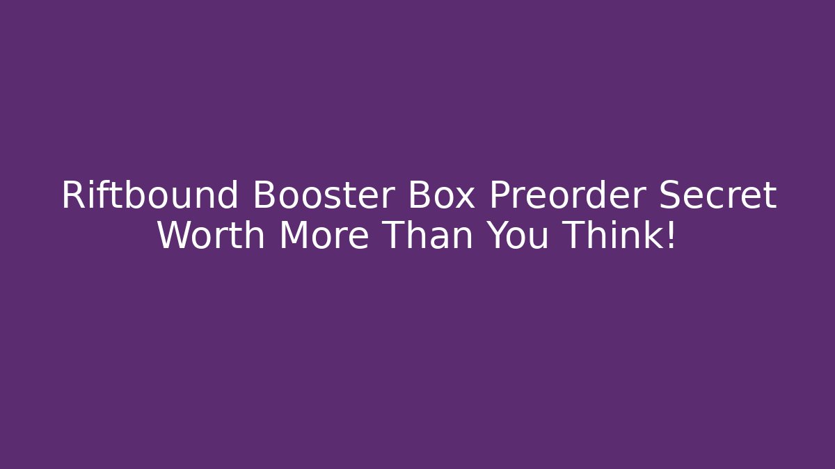 Riftbound Booster Box Preorder Secret Worth More Than You Think! - Critter Realm