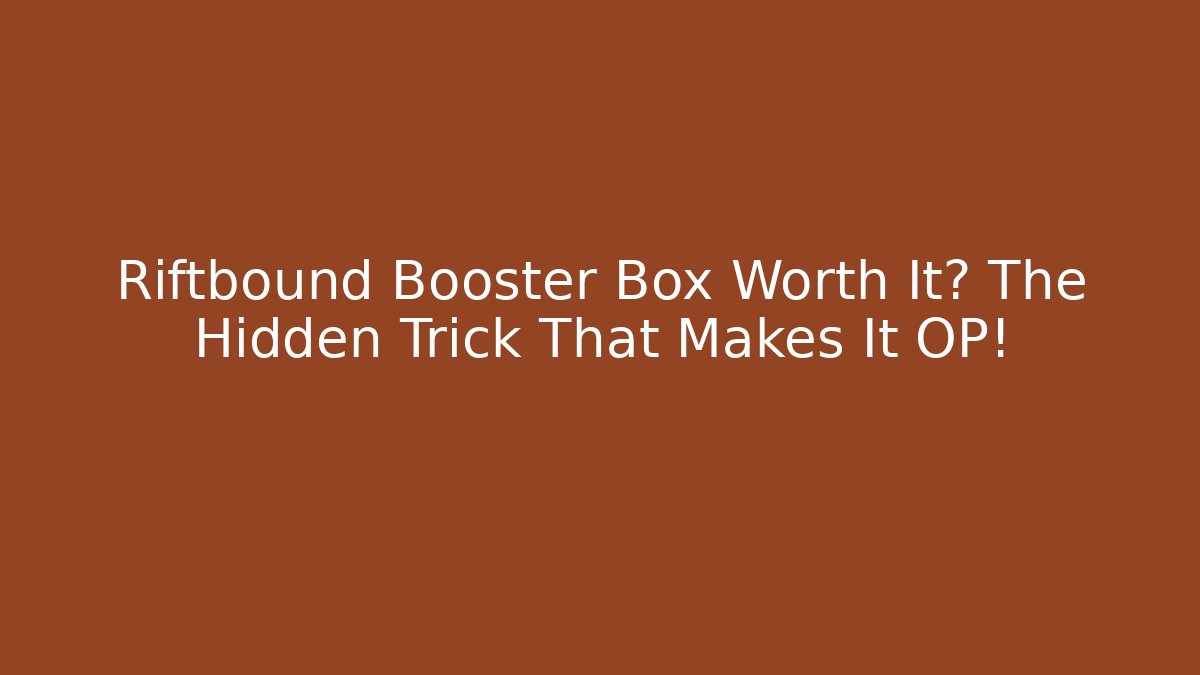 Riftbound Booster Box Worth It? The Hidden Trick That Makes It OP!