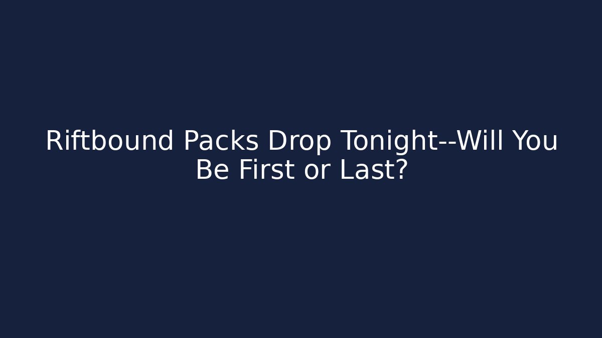 Riftbound Packs Drop Tonight—Will You Be First or Last?