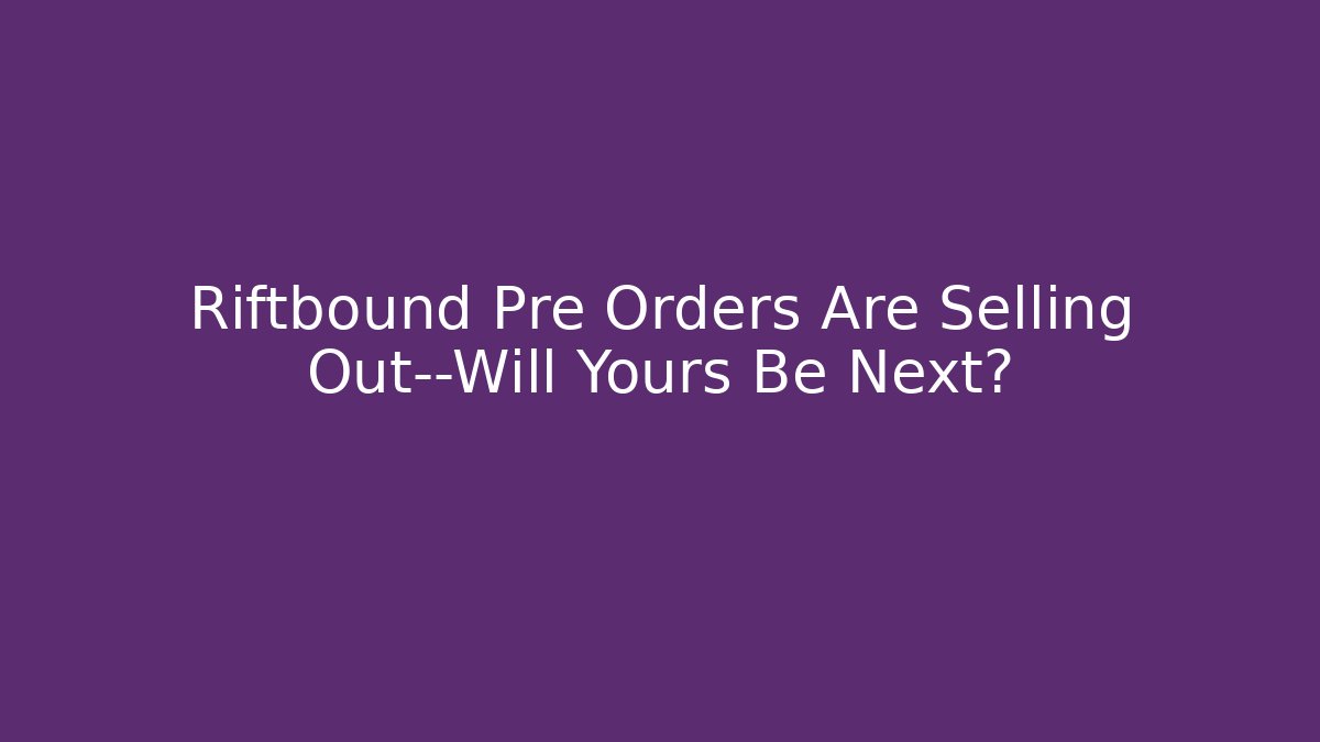 Riftbound Pre Orders Are Selling Out—Will Yours Be Next?