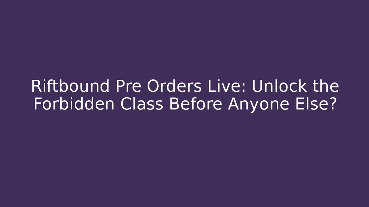Riftbound Pre Orders Live: Unlock the Forbidden Class Before Anyone Else?
