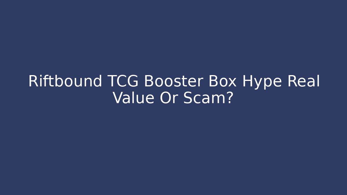 Riftbound TCG Booster Box Hype Real Value Or Scam?