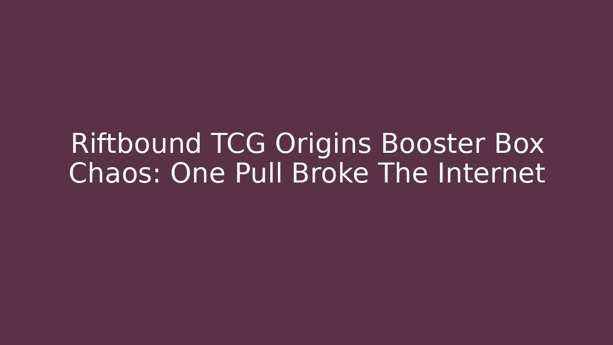 Riftbound TCG Origins Booster Box Chaos: One Pull Broke The Internet