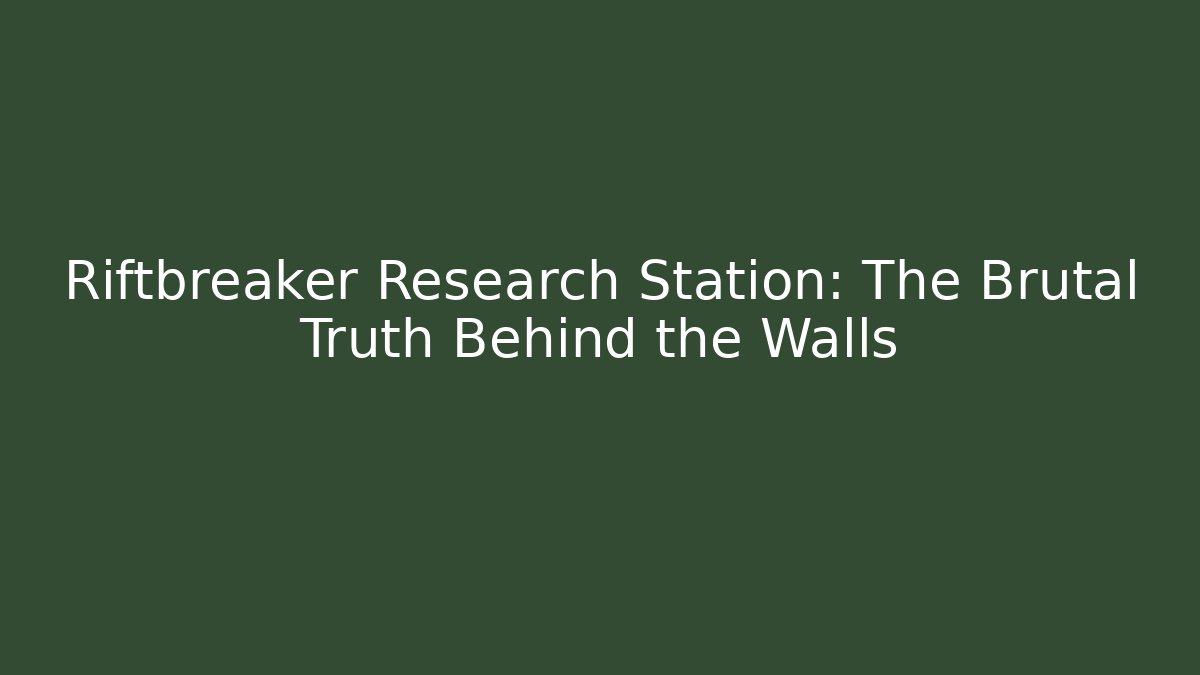 Riftbreaker Research Station: The Brutal Truth Behind the Walls