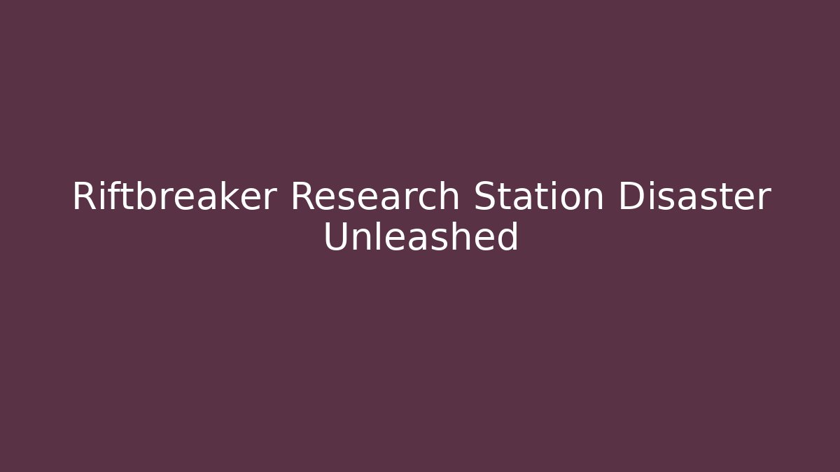 Riftbreaker Research Station Disaster Unleashed