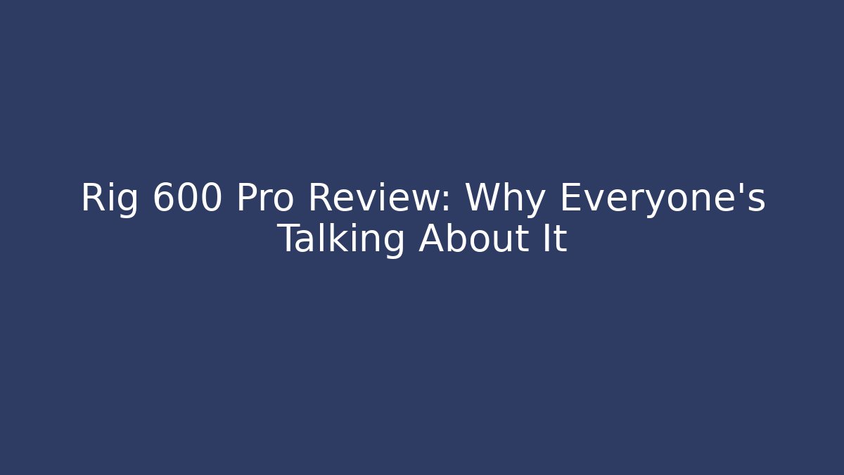Rig 600 Pro Review: Why Everyone's Talking About It - Critter Realm