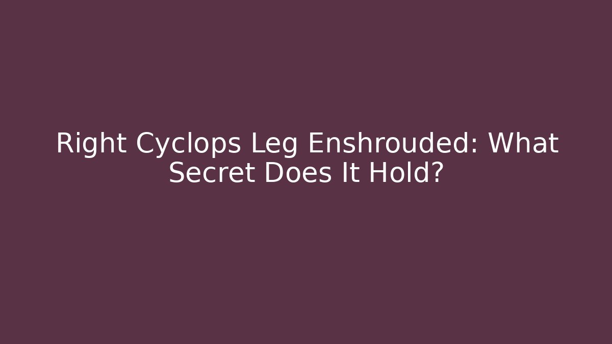 Right Cyclops Leg Enshrouded: What Secret Does It Hold?