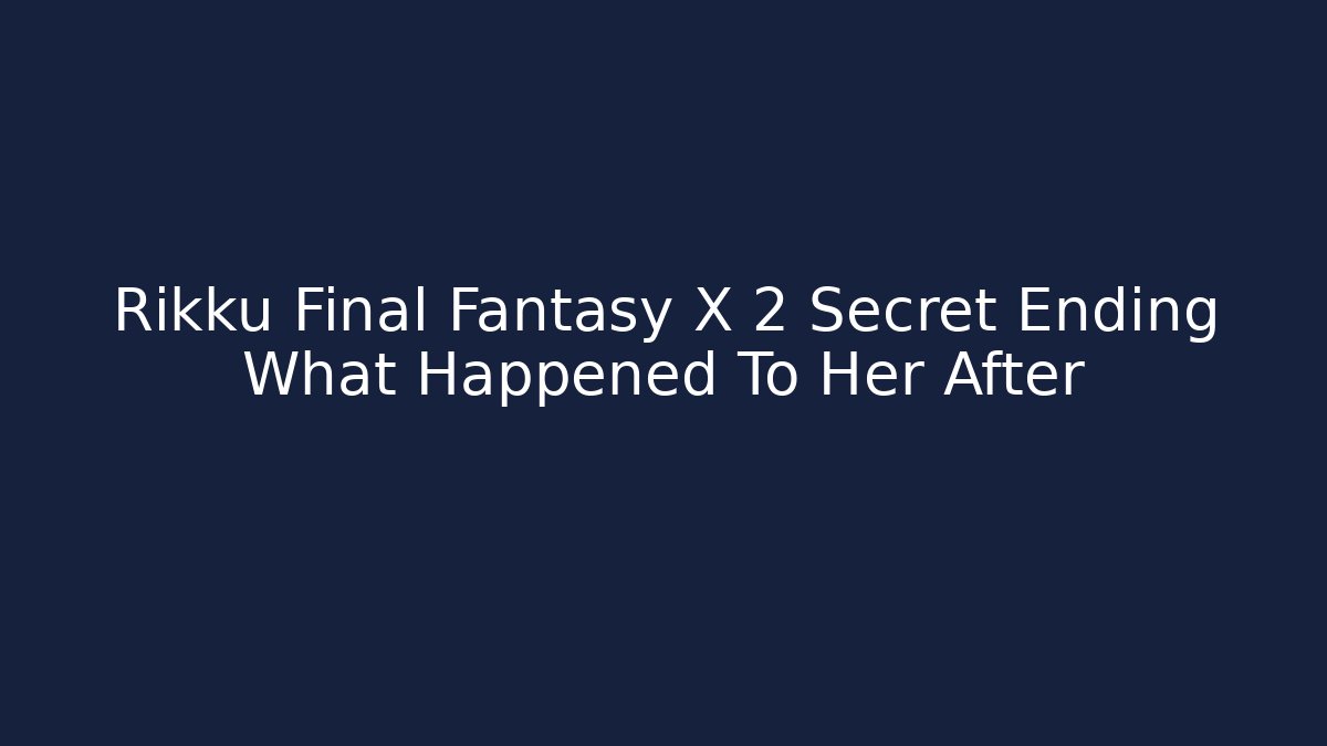 Rikku Final Fantasy X 2 Secret Ending What Happened To Her After