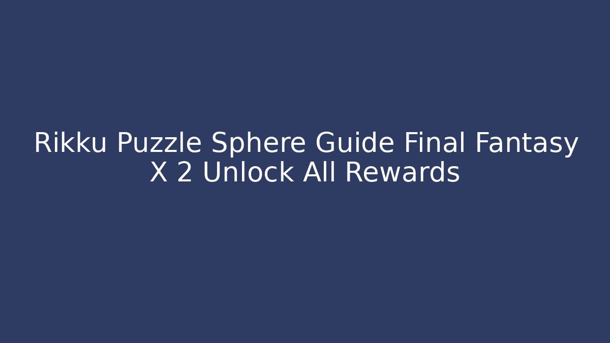 Rikku Puzzle Sphere Guide Final Fantasy X 2 Unlock All Rewards