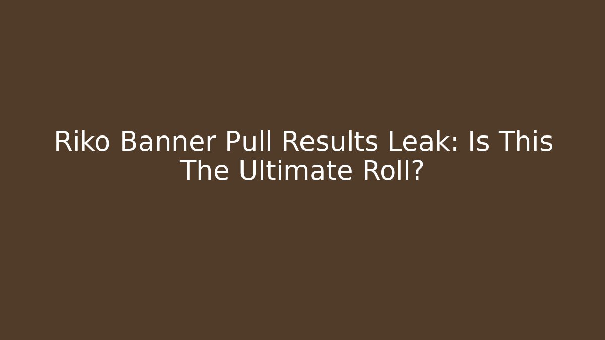 Riko Banner Pull Results Leak: Is This The Ultimate Roll?