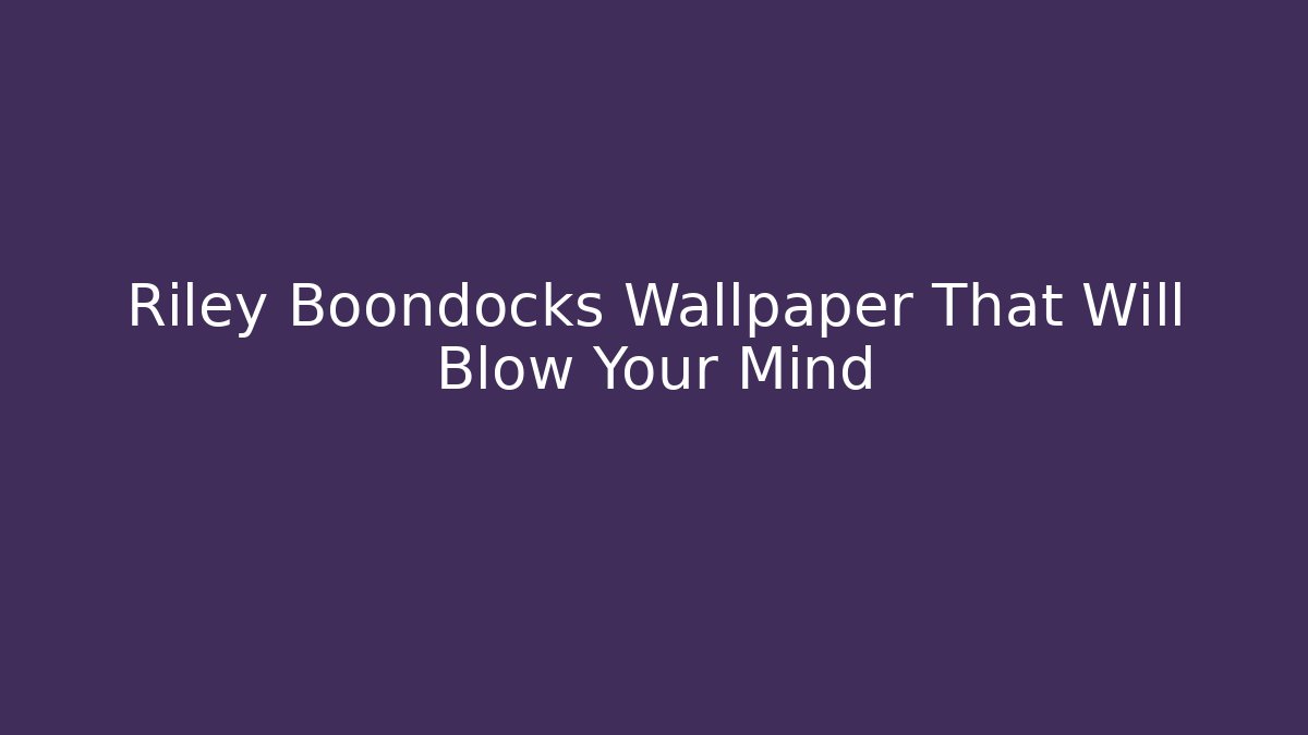 Riley Boondocks Wallpaper That Will Blow Your Mind
