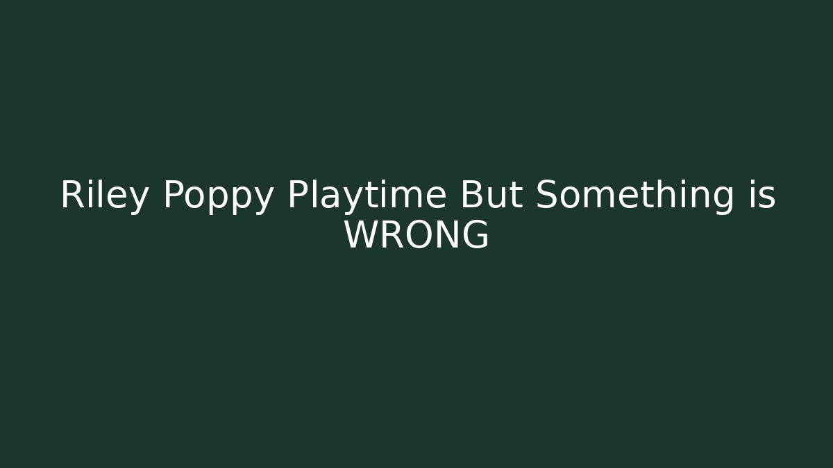Riley Poppy Playtime But Something is WRONG