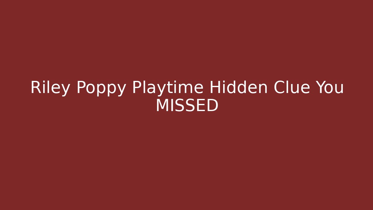 Riley Poppy Playtime Hidden Clue You MISSED
