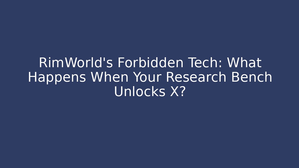 RimWorld's Forbidden Tech: What Happens When Your Research Bench Unlocks X?