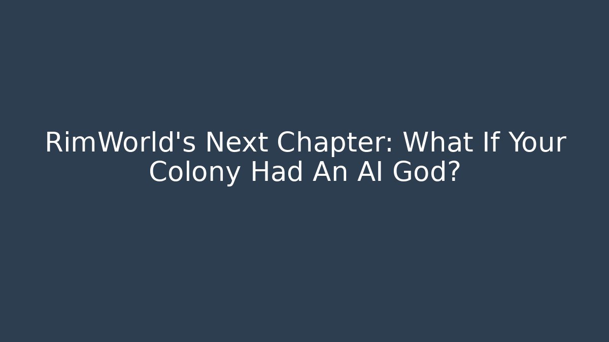 RimWorld's Next Chapter: What If Your Colony Had An AI God? - Critter Realm