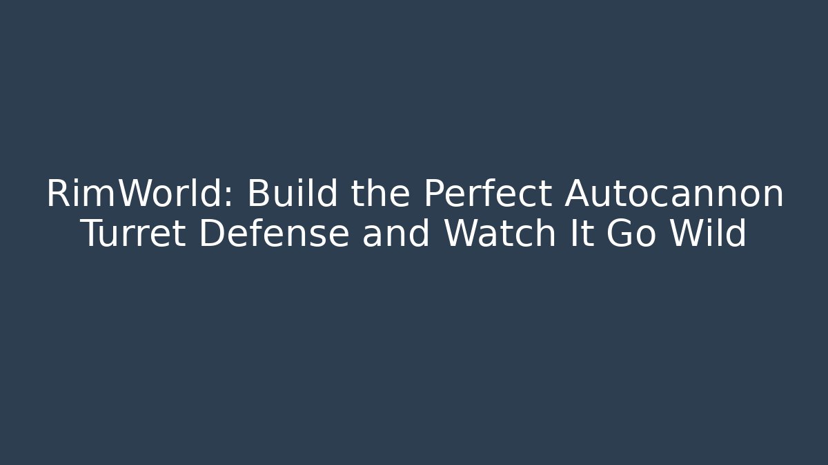 RimWorld: Build the Perfect Autocannon Turret Defense and Watch It Go Wild