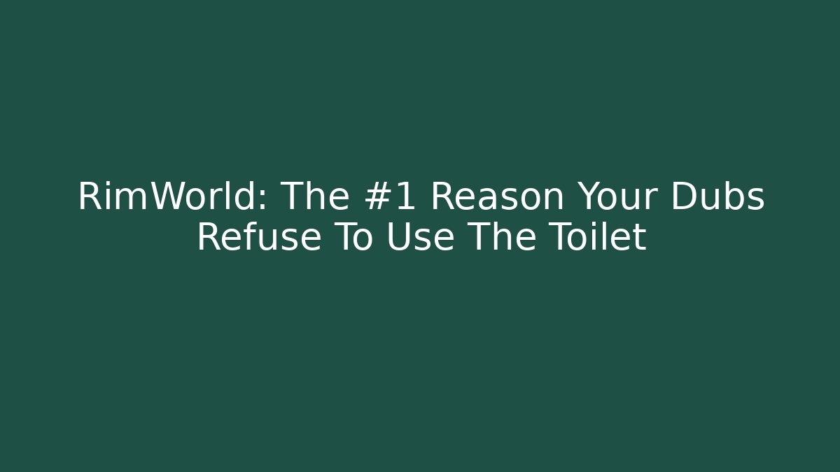 RimWorld: The #1 Reason Your Dubs Refuse To Use The Toilet