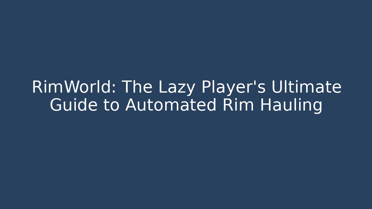 RimWorld: The Lazy Player's Ultimate Guide to Automated Rim Hauling