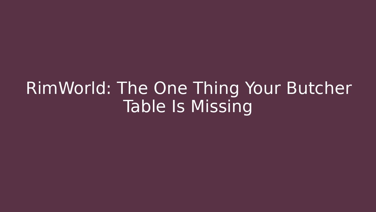RimWorld: The One Thing Your Butcher Table Is Missing