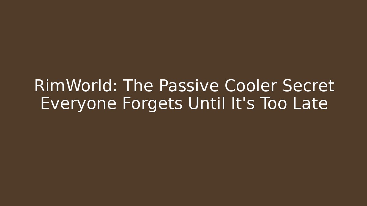RimWorld: The Passive Cooler Secret Everyone Forgets Until It's Too Late