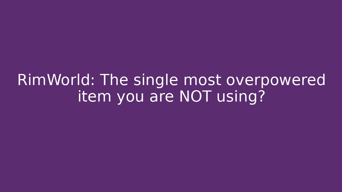 RimWorld: The single most overpowered item you are NOT using?