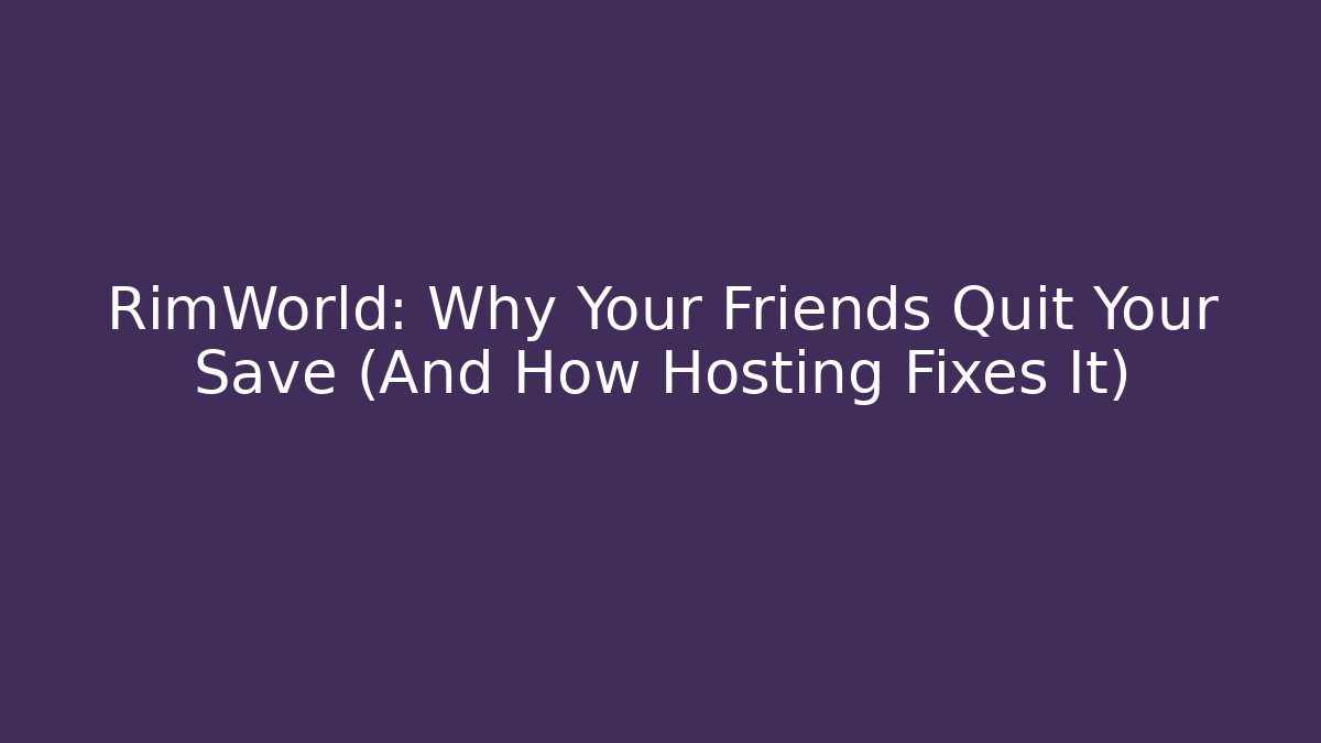 RimWorld: Why Your Friends Quit Your Save (And How Hosting Fixes It) - Critter Realm