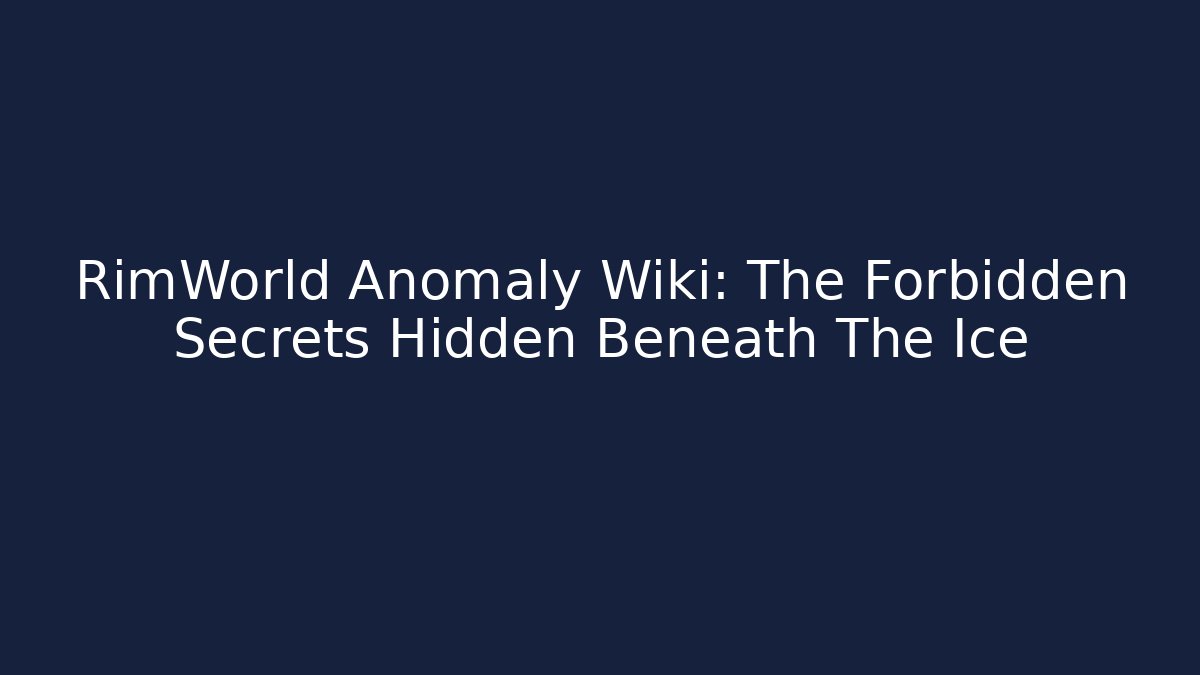 RimWorld Anomaly Wiki: The Forbidden Secrets Hidden Beneath The Ice - Critter Realm
