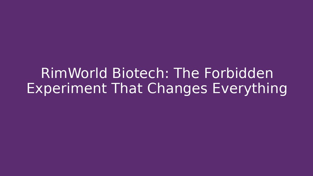 RimWorld Biotech: The Forbidden Experiment That Changes Everything