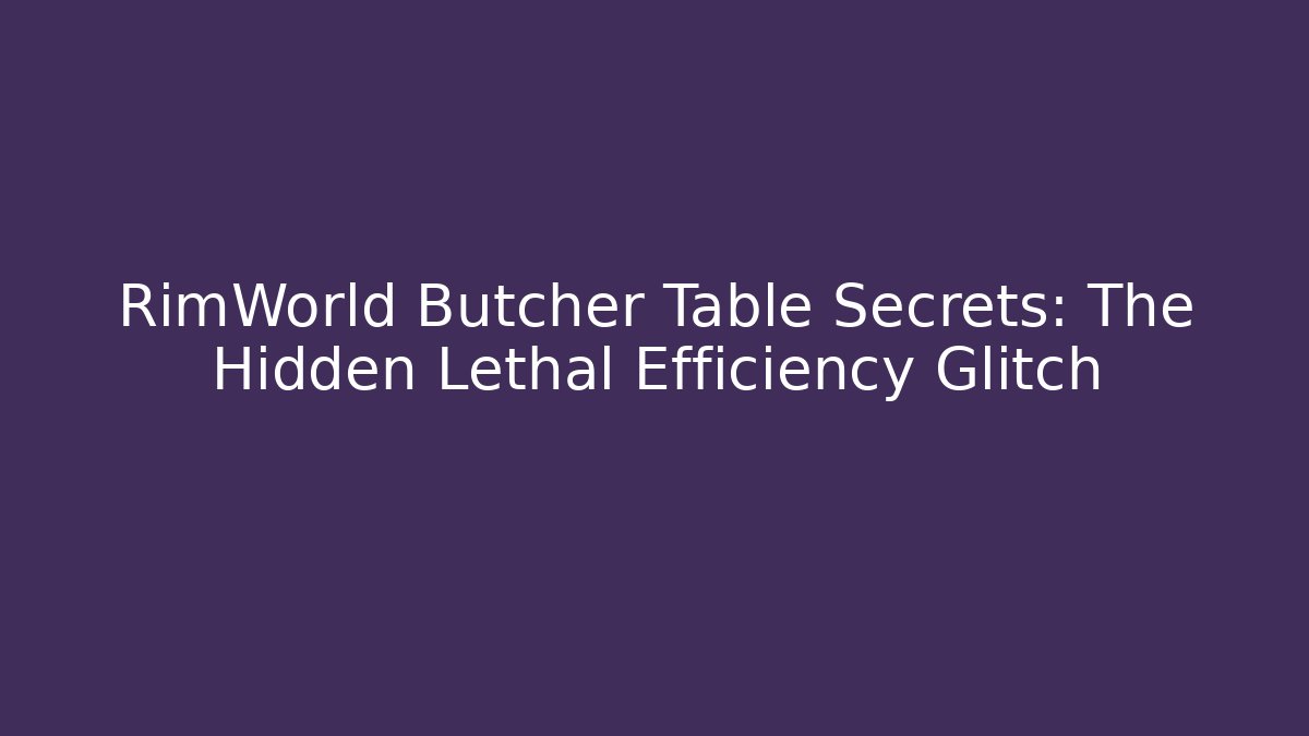 RimWorld Butcher Table Secrets: The Hidden Lethal Efficiency Glitch
