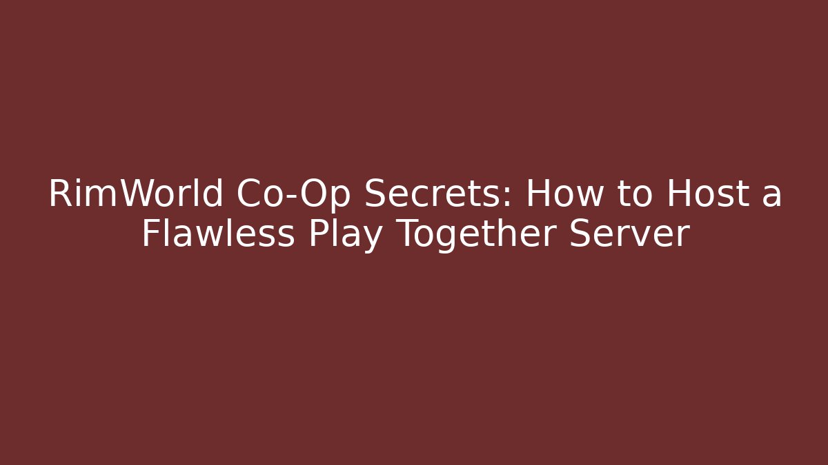 RimWorld Co-Op Secrets: How to Host a Flawless Play Together Server