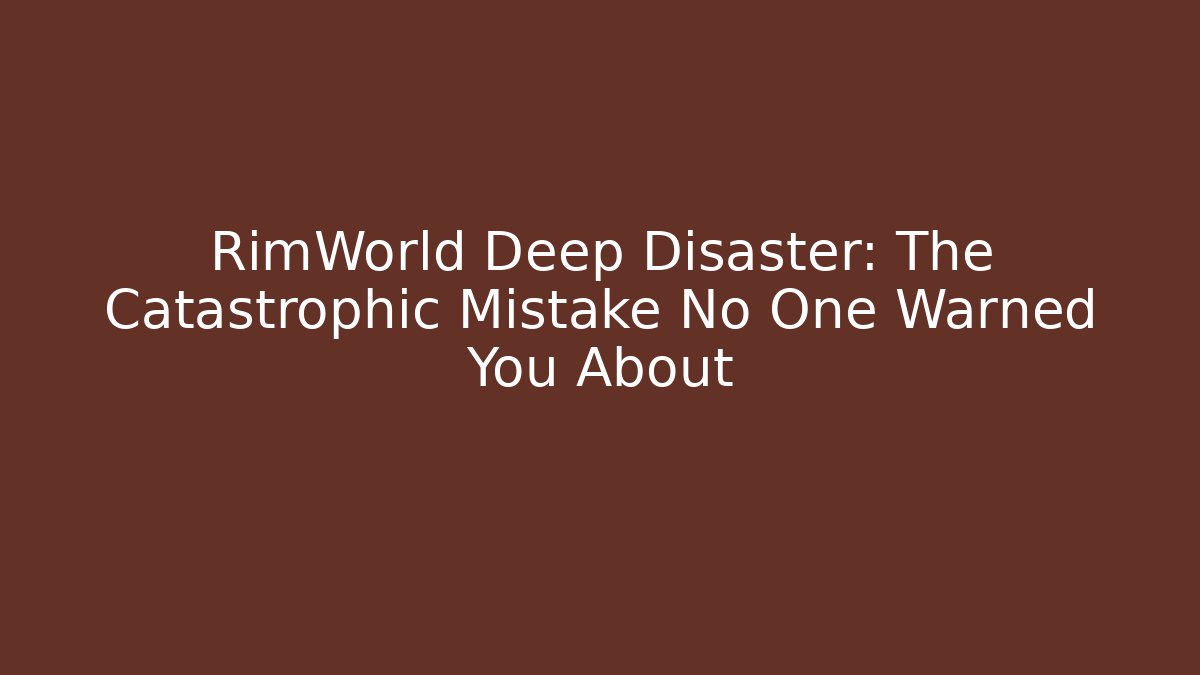 RimWorld Deep Disaster: The Catastrophic Mistake No One Warned You About