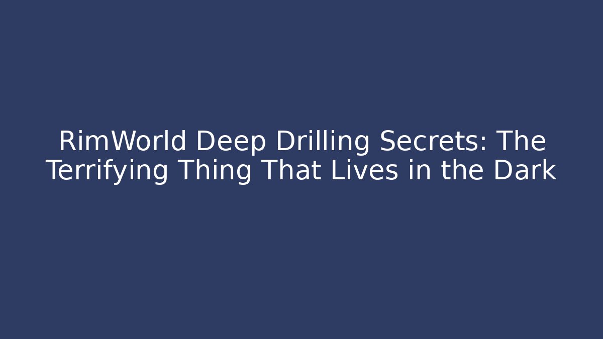 RimWorld Deep Drilling Secrets: The Terrifying Thing That Lives in the Dark