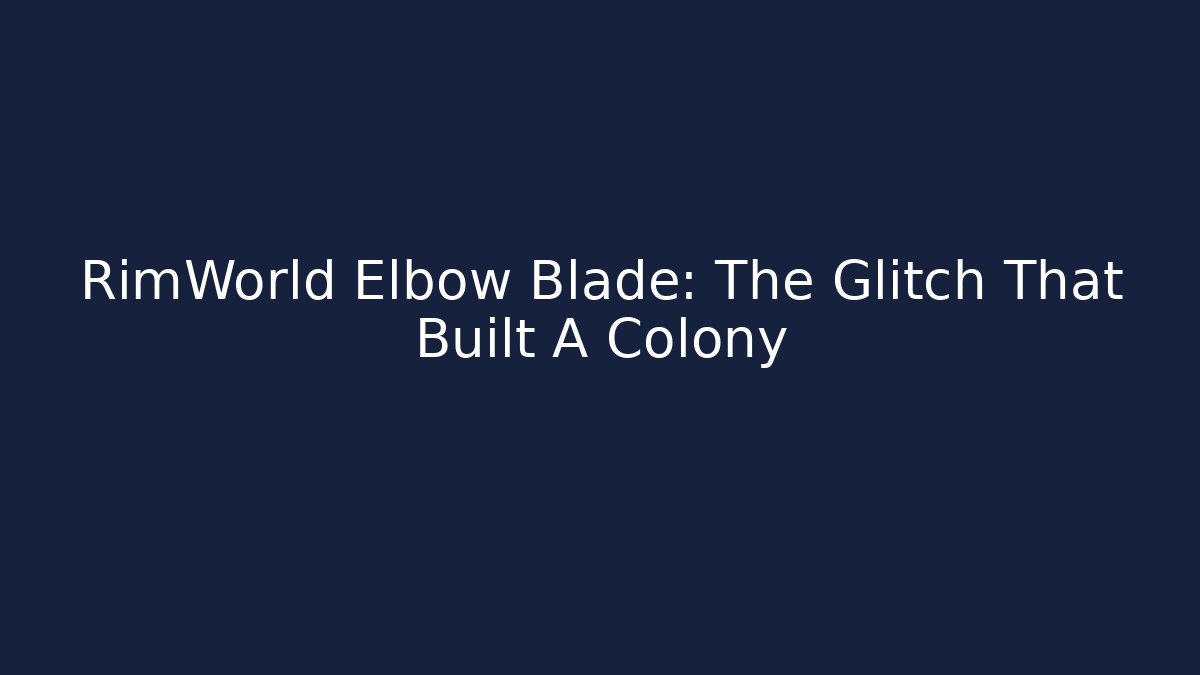 RimWorld Elbow Blade: The Glitch That Built A Colony